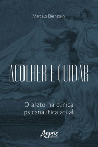Title: Acolher e Cuidar: O Afeto na Clínica Psicanalítica Atual, Author: Marcelo Bernstein