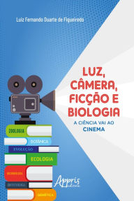 Title: Luz, Câmera, Ficção e Biologia: A Ciência Vai ao Cinema, Author: Luiz Fernando Duarte de Figueiredo