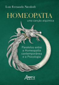 Title: Homeopatia: Uma Canção Alquímica; Paralelos entre a Homeopatia Contemporânea e a Psicologia, Author: Luiz Fernando Nicolodi