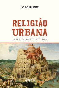 Title: Religião Urbana: Uma Abordagem Histórica, Author: Jörg Rüpke