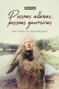 Title: Pessoas Albinas, Pessoas Guerreiras: Nas Fendas da (In)Visibilidade, Author: Adailton Aragão