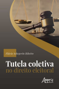 Title: Tutela Coletiva no Direito Eleitoral, Author: Flávio Schegerin Ribeiro