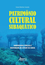 Title: Patrimônio Cultural Subaquático: Arqueologia Pública e Naufrágios no Estado da Bahia, Author: Daniel Martins Gusmão