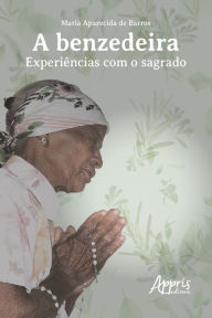 Title: A BENZEDEIRA: EXPERIÊNCIAS COM O SAGRADO, Author: Maria Aparecida de Barros