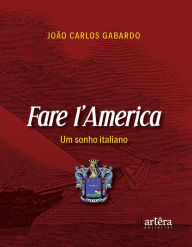 Title: Fare I'America: Um Sonho Italiano, Author: João Carlos Gabardo