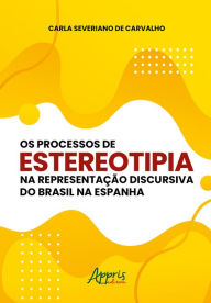Title: Os Processos de Estereotipia na Representação Discursiva do Brasil na Espanha, Author: Carla Severiano de Carvalho