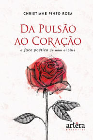 Title: Da Pulsão ao Coração: A Face Poética de uma Análise, Author: Christiane Pinto Rosa
