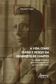 Title: A vida como fardo e desejo em Humberto de Campos: literatura, doença e as mil mortes de um imortal (1928-1934), Author: Giscard F. Agra