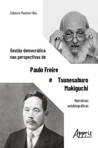 Title: Gestão democrática nas perspectivas de Paulo Freire e Tsunesaburo Makiguchi: narrativas autobiográficas, Author: Edimicio Flaudisio Silva