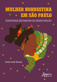 Title: Mulher Nordestina em São Paulo: Identidade-Metamorfose-Emancipação, Author: Paula Coatti Ferreira