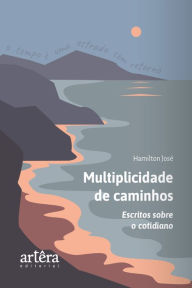 Title: Multiplicidade de caminhos: escritos sobre o cotidiano, Author: Hamilton José