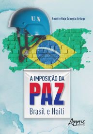Title: A Imposição da Paz: Brasil e Haiti, Author: Rodolfo Raja Gabaglia