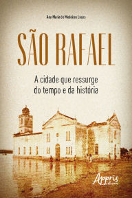 Title: São Rafael: a cidade que ressurge do tempo e da história, Author: Ana Maria de Medeiros Lucas
