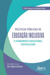 Title: Políticas públicas de educação inclusiva e atendimento educacional especializado: reflexões à luz da teoria crítica, Author: Élida Soares de Santana Alves