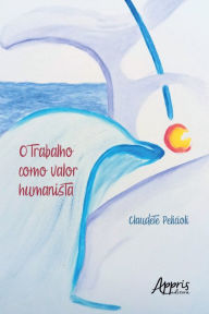 Title: O trabalho como valor humanista, Author: Claudete Pelicioli