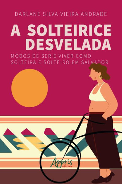 A solteirice desvelada: modos de ser e viver como solteira e solteiro em Salvador