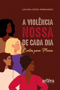 Title: A violência nossa de cada dia: cartas para Maria, Author: Luciana Costa Normandia