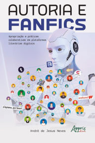 Title: Autoria e fanfics: apropriação e práticas colaborativas em plataformas literárias digitais, Author: André de Jesus Neves