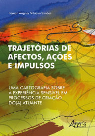 Title: Trajetórias de Afectos, Ações e Impulsos: Uma Cartografia Sobre a Experiência Sensível em Processos de Criação do(a) Atuante, Author: Itamar Wagner Schiavo Simões