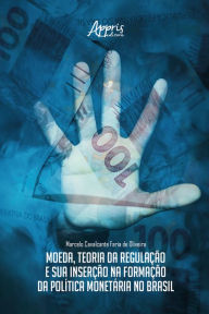 Title: Moeda, Teoria da Regulação e sua Inserção na Formação da Política Monetária no Brasil, Author: Marcelo Cavalcante Faria de Oliveira