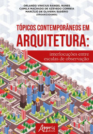 Title: Tópicos Contemporâneos em Arquitetura: Interlocuções Entre Escalas de Observação, Author: Orlando Vinicius Rangel Nunes