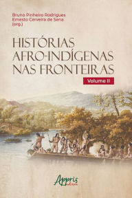 Title: Histórias Afro-Indígenas nas Fronteiras - Volume II, Author: Bruno Pinheiro Rodrigues