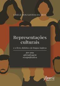 Title: Representações Culturais e o Livro Didático de Língua Inglesa: Por uma Aprendizagem Ressignificativa, Author: Gisele dos Santos da Silva