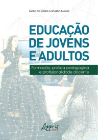 Title: Educação de Jovens e Adultos: Formação, Prática Pedagógica e Profissionalidade Docente, Author: Maria da Glória Carvalho Moura