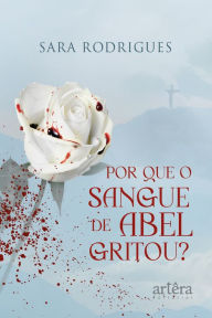 Title: Por Que o Sangue de Abel Gritou?, Author: Sara Rodrigues Silva de Mello