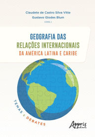 Title: Geografia das Relações Internacionais da América Latina e Caribe: Temas e Debates, Author: Claudete de Castro Silva Vitte