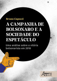 Title: A Campanha de Bolsonaro e a Sociedade do Espetáculo: Uma Análise Sobre a Vitória Bolsonarista em 2018, Author: Bruno Capozzi