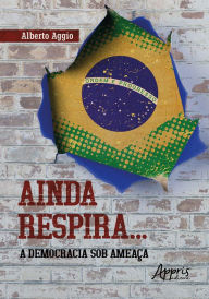 Title: Ainda Respira... A Democracia Sob Ameaça, Author: Alberto Aggio