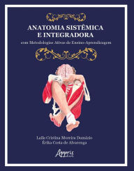 Title: Anatomia Sistêmica e Integradora: Com Metodologias Ativas de Ensino-Aprendizagem, Author: Laila Cristina Moreira