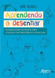 Title: Aprendendo a Desenhar: Possibilidades de Ensino para Crianças com Deficiência Intelectual, Author: Liane Oleques