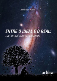 Title: Entre o Ideal e o Real: Das Inquietudes Humanas, Author: João Batista da Silva