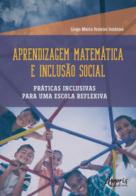 Title: Aprendizagem Matemática e Inclusão Social: Práticas Inclusivas para uma Escola Reflexiva, Author: LIEGE MARIA FERREIRA SANTANA
