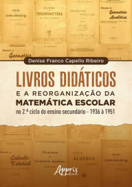 Title: Livros Didáticos e a Reorganização da Matemática Escolar no 2º Ciclo do Ensino Secundário - 1936 a 1951, Author: Denise Franco Capello Ribeiro