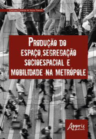 Title: Produção do Espaço, Segregação Socioespacial e Mobilidade na Metrópole, Author: Cristiane Ferreira de Souza França