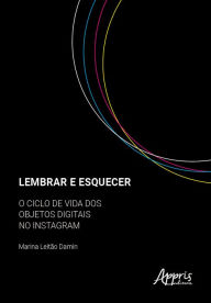 Title: Lembrar e Esquecer: O Ciclo de Vida dos Objetos Digitais no Instagram, Author: Marina Leitão Damin