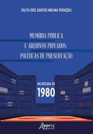 Title: Memória Pública e Arquivos Privados: Políticas de Preservação na Década de 1980, Author: Talita dos Santos Molina Peraçoli