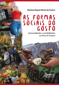 Title: As Formas Sociais do Gosto: Sensorialidades e Sensibilidades na Feira do Guamá, Author: Marina Ramos Neves de Castro