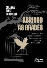 Title: Abrindo As Grades: O impacto do Encarceramento Feminino Nas Relações Familiares, Author: Juliana Diniz Cerqueira