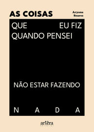 Title: As Coisas Que eu Fiz Quando Pensei Não Estar Fazendo Nada, Author: Aryana Soares
