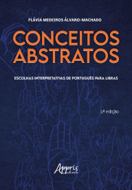 Title: Conceitos Abstratos: Escolhas Interpretativas de Português Para Libras, Author: Flávia Medeiros Álvaro-Machado