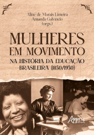 Title: Mulheres em Movimento na História da Educação Brasileira (1850/1950), Author: Aline de Morais Limeira