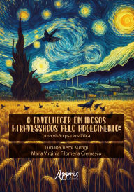 Title: O Envelhecer em Idosos Atravessados Pelo Adoecimento: Uma Visão Psicanalítica, Author: Luciana Tiemi Kurogi