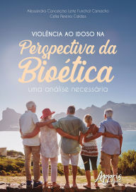 Title: Violência ao Idoso na Perspectiva da Bioética: Uma Análise Necessária, Author: Alessandra Conceição Leite Funchal Camacho