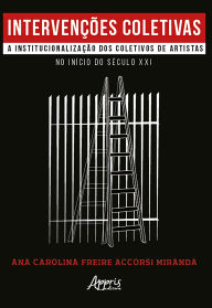 Title: Intervenções Coletivas: A Institucionalização dos Coletivos de Artistas no Início do Século XXI, Author: Ana Carolina Freira Accorsi Miranda