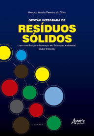 Title: Gestão Integrada de Resíduos Sólidos: Uma Contribuição à Formação em Educação Ambiental (Livro Técnico), Author: Monica Maria Pereira da Silva