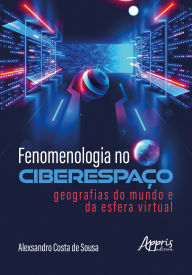 Title: Fenomenologia no Ciberespaço: Geografias do Mundo e da Esfera Virtual, Author: Alexsandro Costa de Sousa